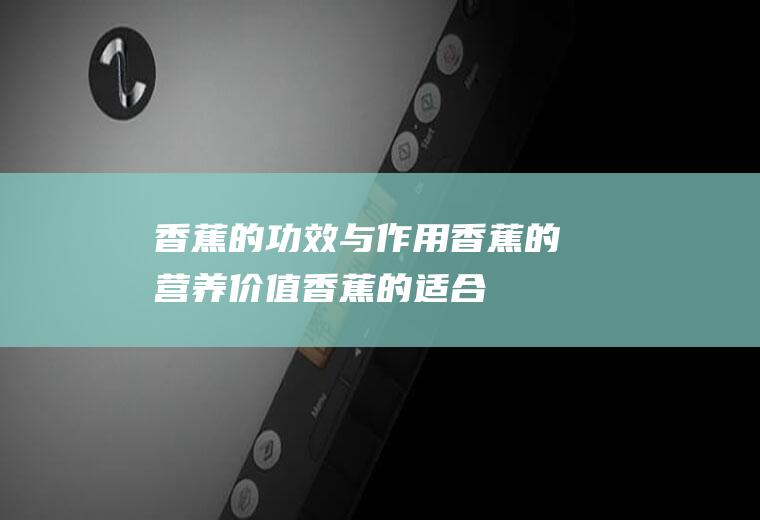 香蕉的功效与作用_香蕉的营养价值_香蕉的适合体质_香蕉的食用禁忌