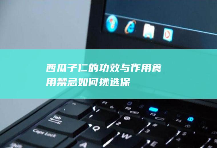 西瓜子仁的功效与作用_食用禁忌_如何挑选_保存方法_制作技巧