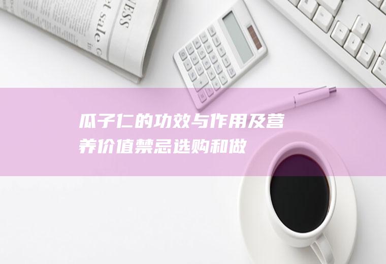 瓜子仁的功效与作用及营养价值_禁忌_选购和做法