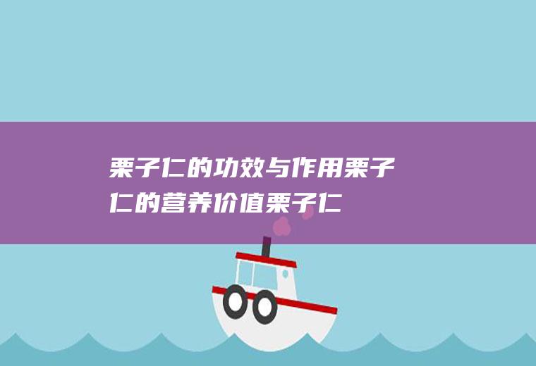 栗子仁的功效与作用_栗子仁的营养价值_栗子仁的食用禁忌