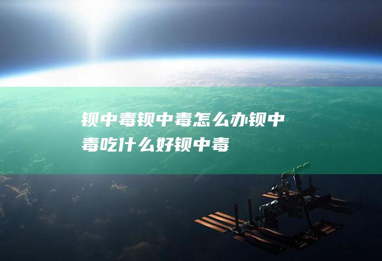 钡中毒_钡中毒怎么办_钡中毒吃什么好_钡中毒的症状