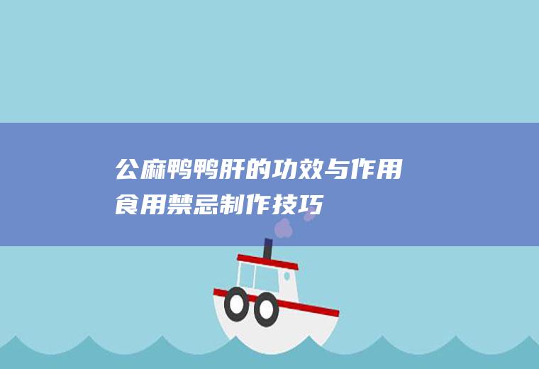 公麻鸭鸭肝的功效与作用_食用禁忌_制作技巧