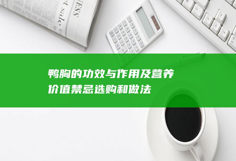鸭胸的功效与作用及营养价值_禁忌_选购和做法