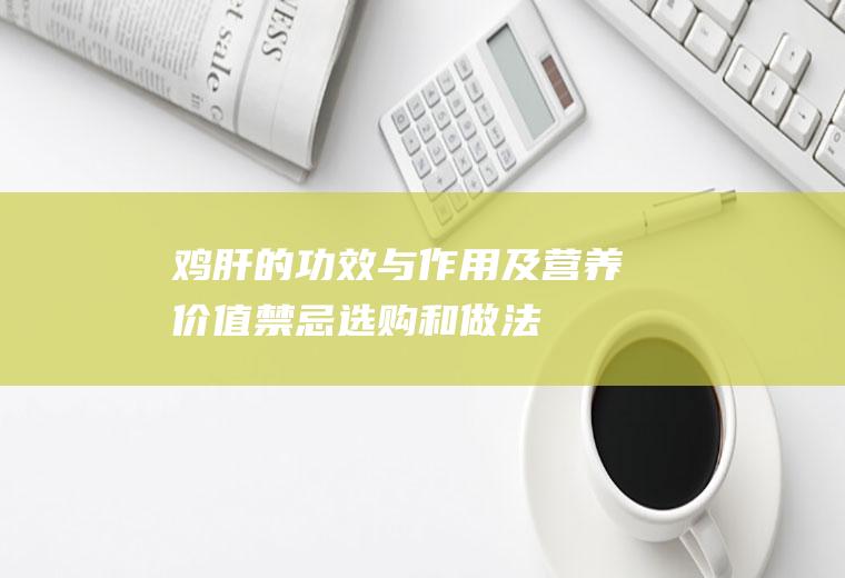 鸡肝的功效与作用及营养价值_禁忌_选购和做法