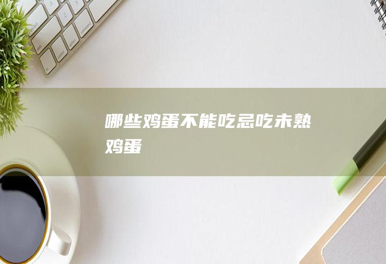 哪些鸡蛋不能吃_忌吃未熟鸡蛋