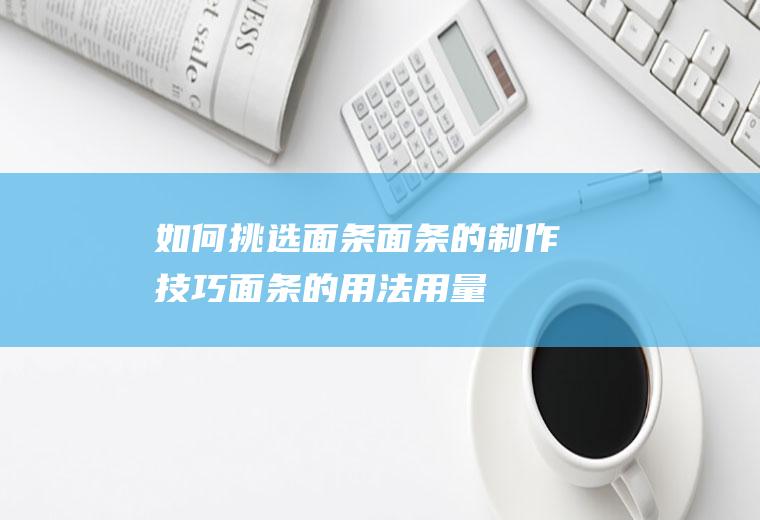 如何挑选面条_面条的制作技巧_面条的用法用量
