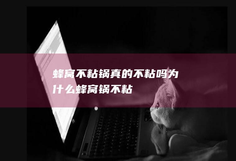蜂窝不粘锅真的不粘吗为什么蜂窝锅不粘
