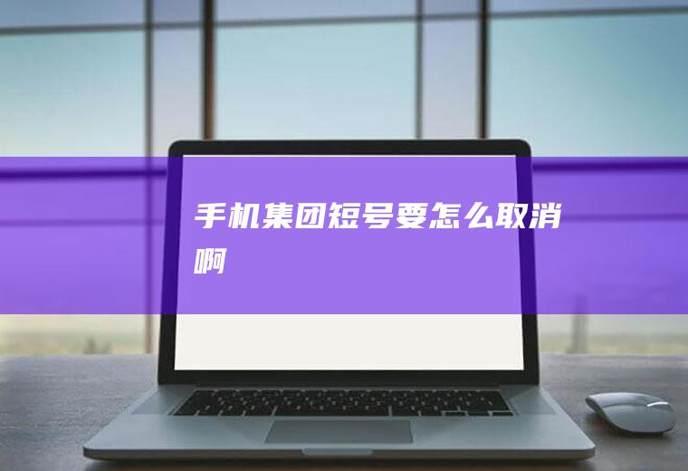 手机集团短号要怎么取消啊
