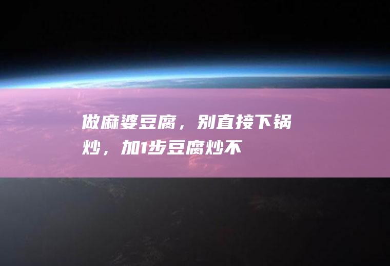 做麻婆豆腐，别直接下锅炒，加“1步”豆腐炒不碎还嫩口|猪肉|五花肉|焯水