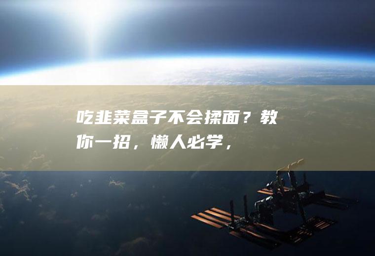 吃韭菜盒子不会揉面？教你一招，“懒人”必学，5块钱可以做一锅|饺子皮|馅料|鸡蛋|面饼