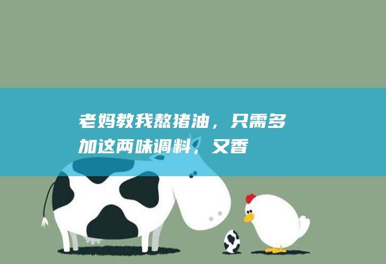 老妈教我熬猪油，只需多加这两味“调料”，又香又白无腥味|花椒|食盐|猪油渣