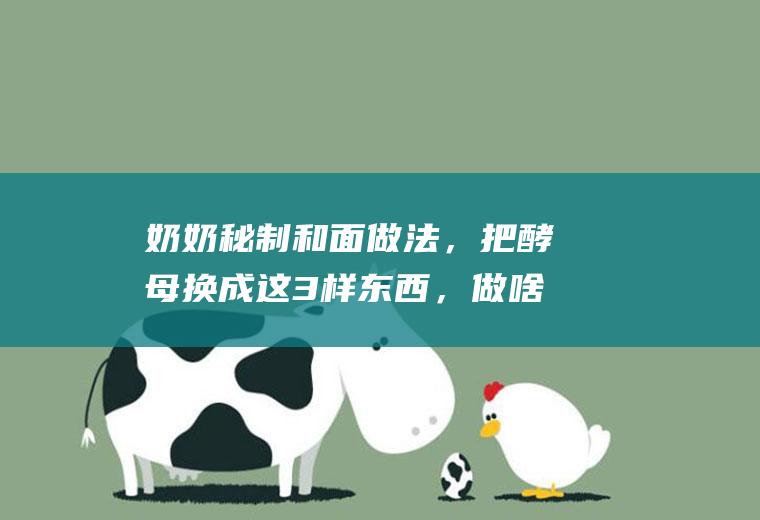 奶奶秘制和面做法，把酵母换成这3样东西，做啥都柔软香甜有劲道|发面|面粉|面团|面食|米酒
