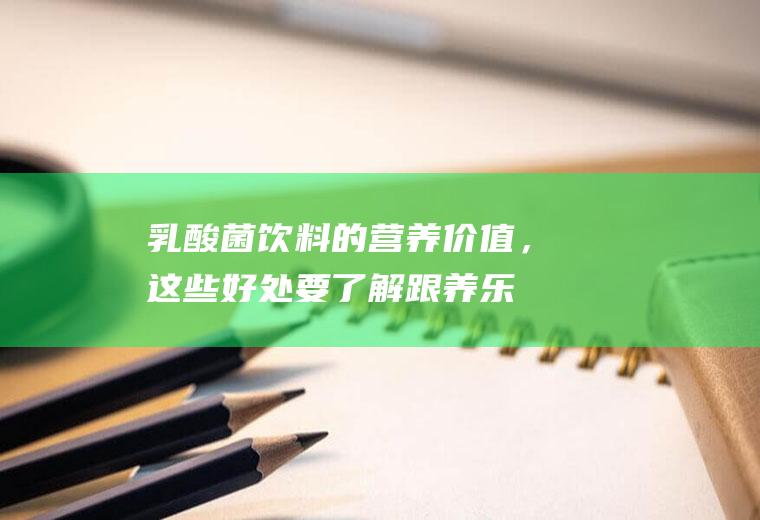 乳酸菌的营养价值,这些要了解跟养乐