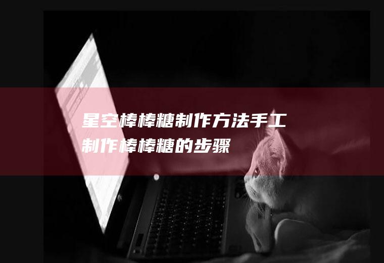 星空棒棒糖制作方法(手工制作棒棒糖的步骤)