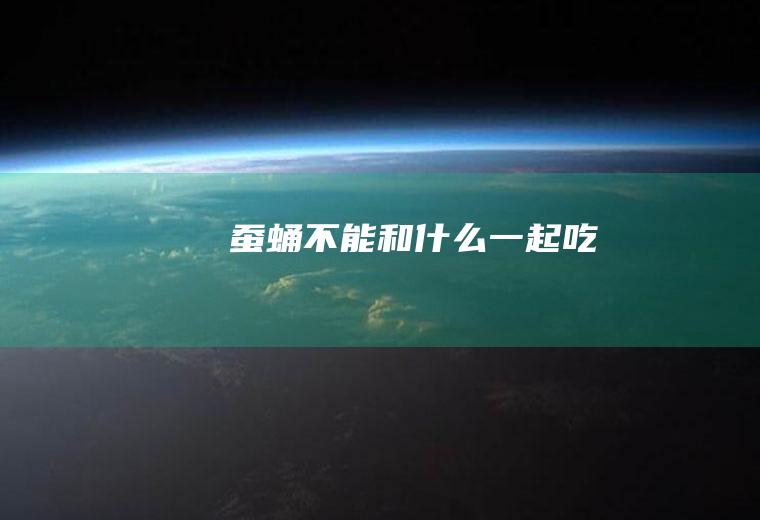 蚕蛹不能和什么一起吃