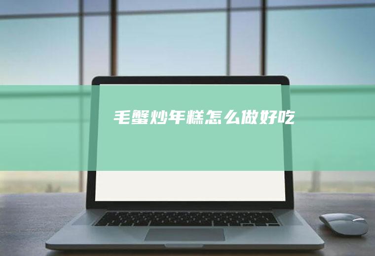 毛蟹炒年糕怎么做好吃