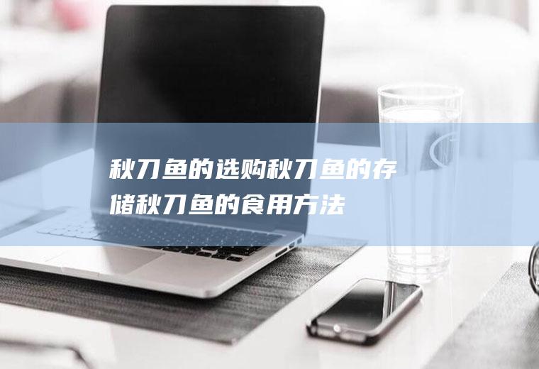 秋刀鱼的选购_秋刀鱼的存储_秋刀鱼的食用方法