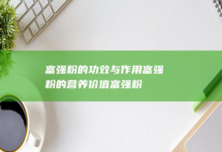 富强粉的功效与作用_富强粉的营养价值_富强粉的食用禁忌_富强粉的食用禁忌