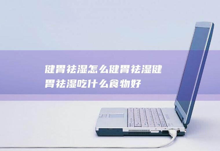 健胃祛湿_怎么健胃祛湿_健胃祛湿吃什么食物好