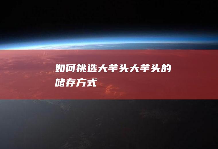 如何挑选大芋头_大芋头的储存方式