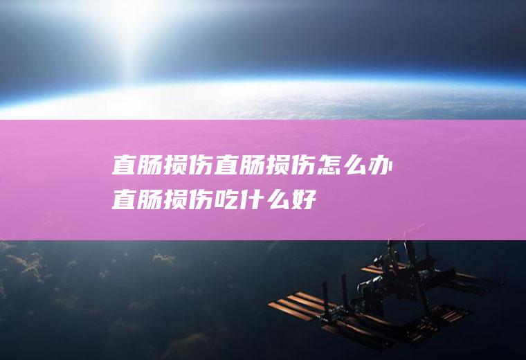 直肠损伤_直肠损伤怎么办_直肠损伤吃什么好_直肠损伤的症状
