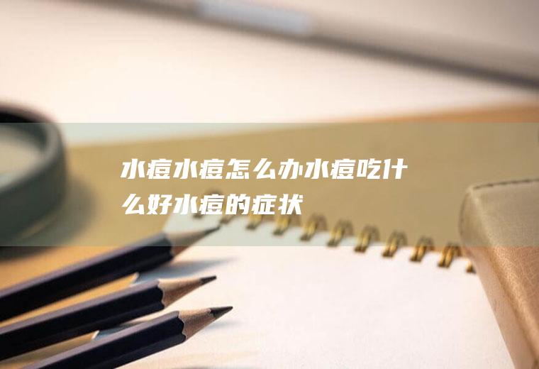 水痘_水痘怎么办_水痘吃什么好_水痘的症状