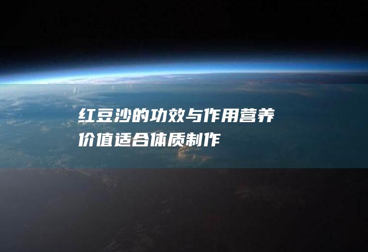 红豆沙的功效与作用_营养价值_适合体质_制作技巧_食用方法