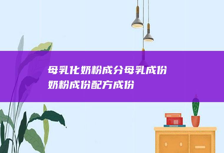 母乳化奶粉成分_母乳成份_奶粉成份_配方成份