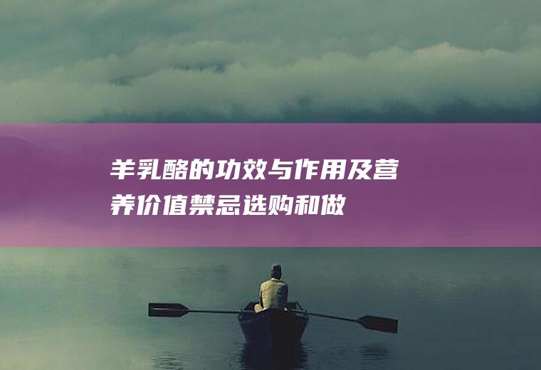 羊乳酪的功效与作用及营养价值_禁忌_选购和做法