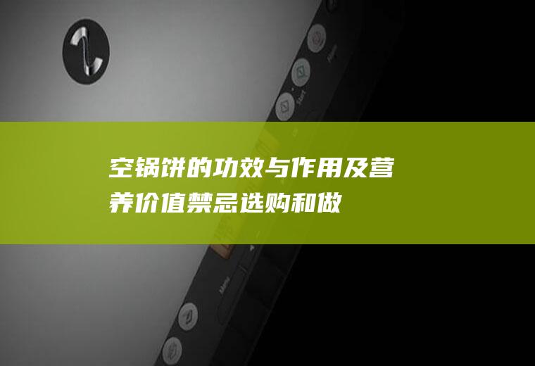 空锅饼的功效与作用及营养价值_禁忌_选购和做法