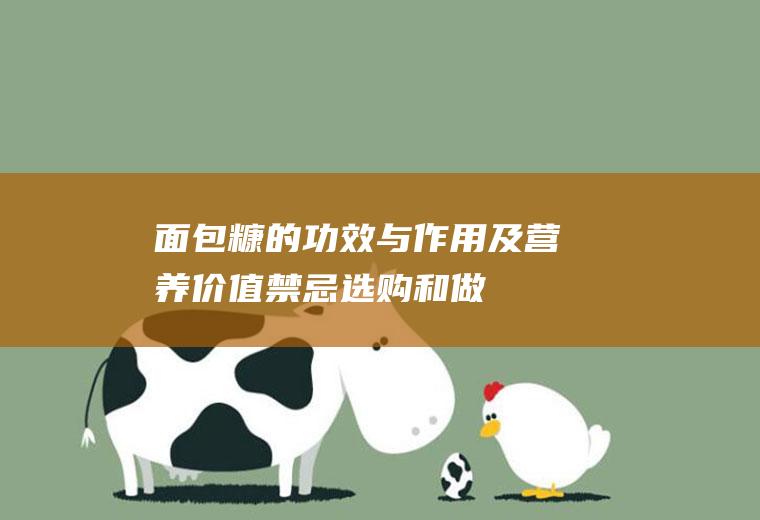 面包糠的功效与作用及营养价值_禁忌_选购和做法