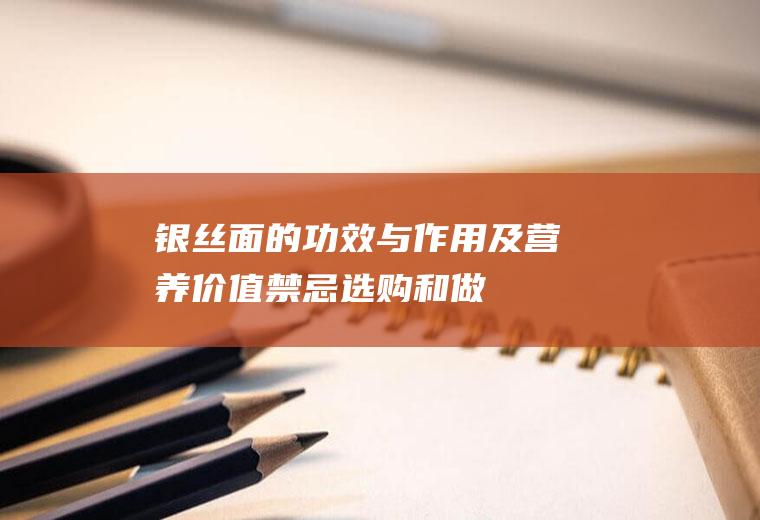 银丝面的功效与作用及营养价值_禁忌_选购和做法