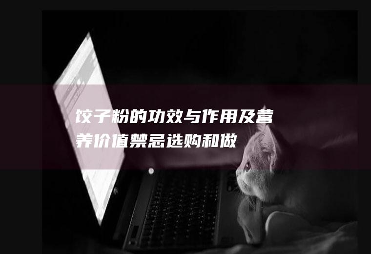 饺子粉的功效与作用及营养价值_禁忌_选购和做法