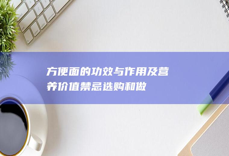 方便面的功效与作用及营养价值_禁忌_选购和做法