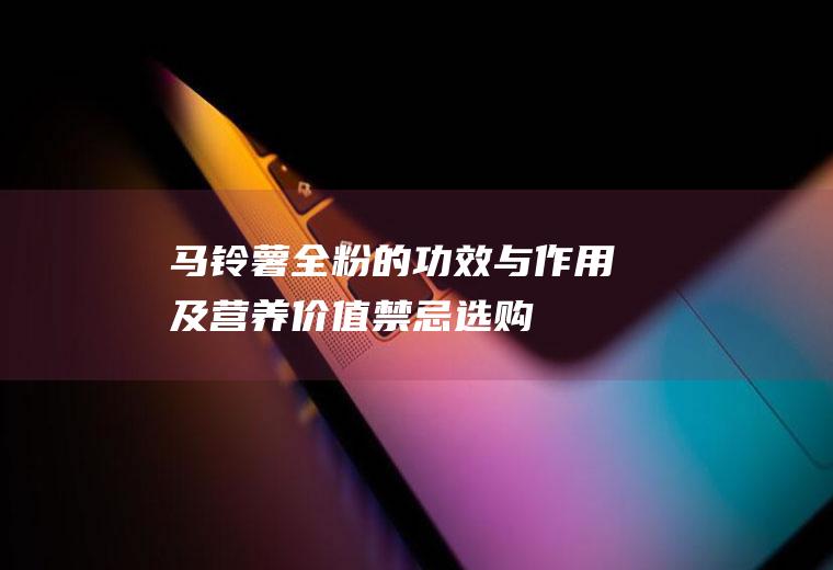 马铃薯全粉的功效与作用及营养价值_禁忌_选购和做法