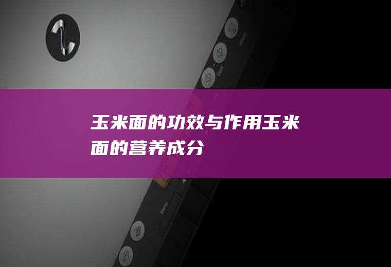 玉米面的功效与作用_玉米面的营养成分