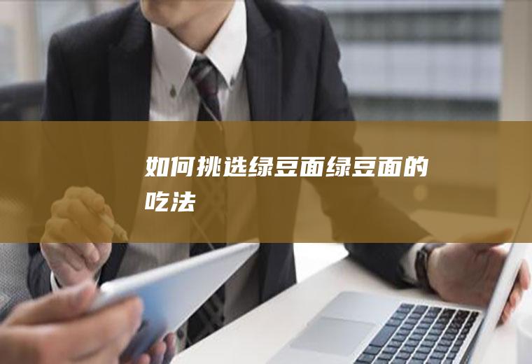 如何挑选绿豆面_绿豆面的吃法