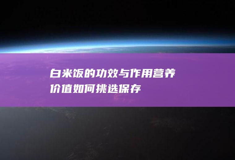 白米饭的功效与作用_营养价值_如何挑选_保存方法_制作技巧