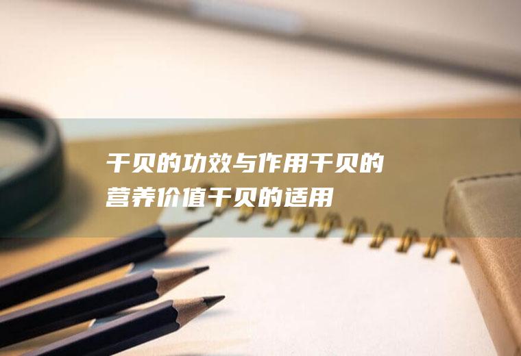 干贝的功效与作用_干贝的营养价值_干贝的适用人群