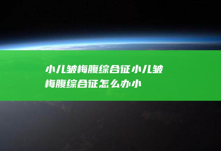 小儿皱梅腹综合征_小儿皱梅腹综合征怎么办_小儿皱梅腹综合征吃什么好_小儿皱梅腹综合征的症状