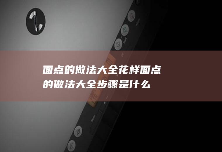 面点的做法大全_花样面点的做法大全步骤是什么