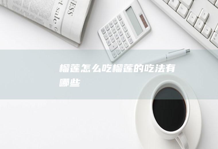 榴莲怎么吃_榴莲的吃法有哪些