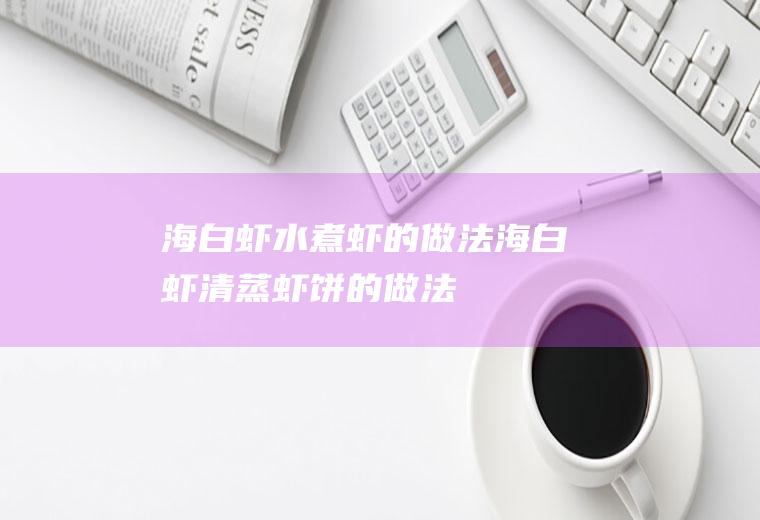 海白虾水煮虾的做法_海白虾清蒸虾饼的做法