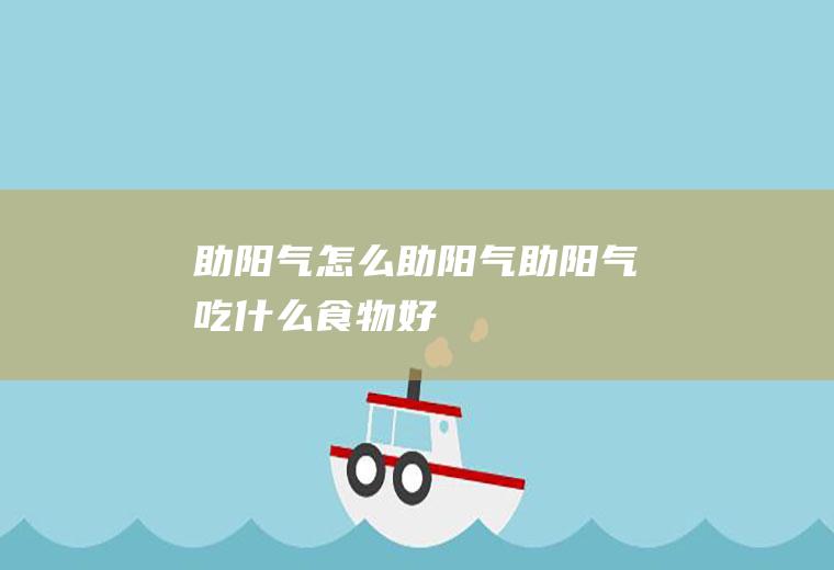 助阳气_怎么助阳气_助阳气吃什么食物好