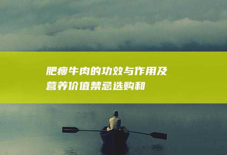 肥瘦牛肉的功效与作用及营养价值_禁忌_选购和做法