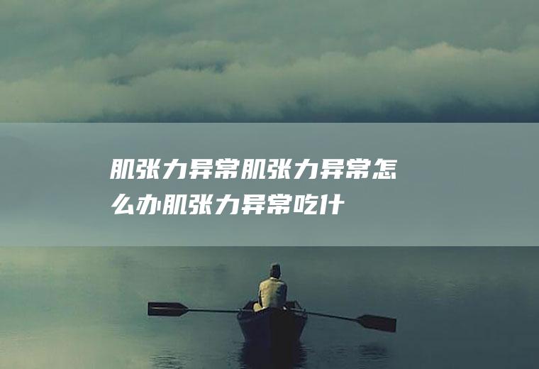 肌张力异常_肌张力异常怎么办_肌张力异常吃什么好_肌张力异常的症状