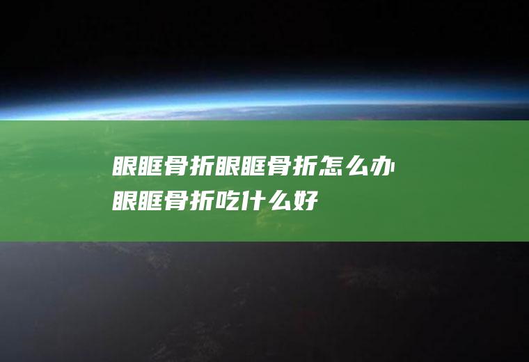 眼眶骨折_眼眶骨折怎么办_眼眶骨折吃什么好_眼眶骨折的症状