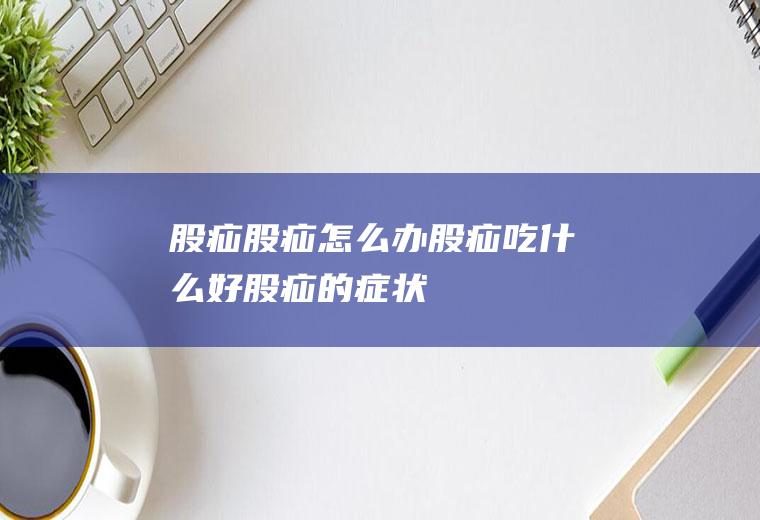 股疝_股疝怎么办_股疝吃什么好_股疝的症状