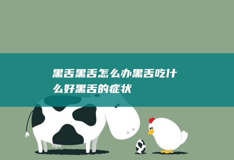黑舌_黑舌怎么办_黑舌吃什么好_黑舌的症状