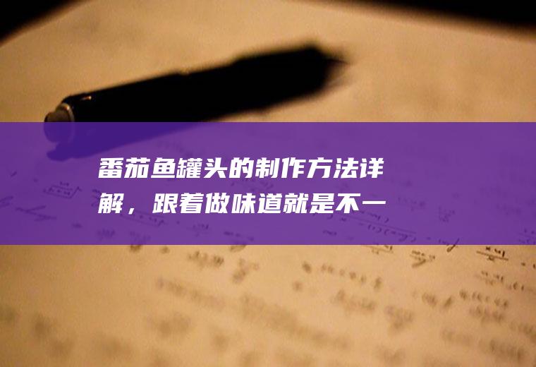 番茄鱼罐头的制作方法详解，跟着做味道就是不一样(不一样就是不一样是什么歌)